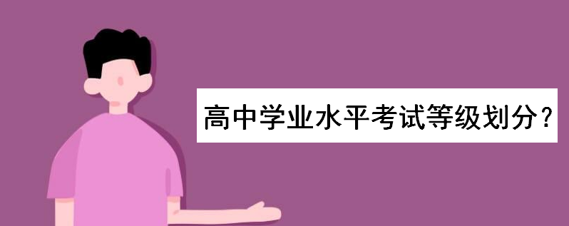 高中學業水平考試等級劃分標準如何?考試范圍考什么科目和內容