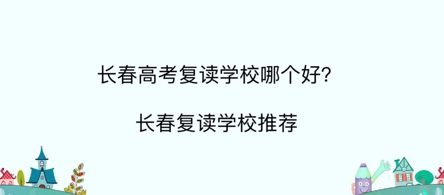 長春高考復讀學校哪個好?長春復讀學校推薦