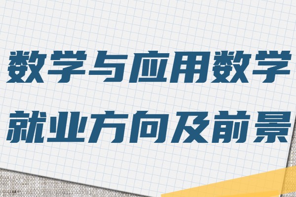 數(shù)學與應(yīng)用數(shù)學專業(yè)學什么的,就業(yè)方向及前景分析